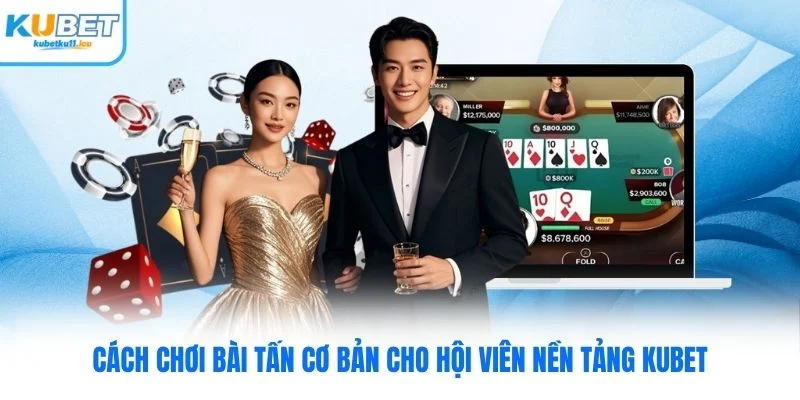 Cách Chơi Bài Tấn Kubet Cơ Bản Cho Hội Viên Nền Tảng