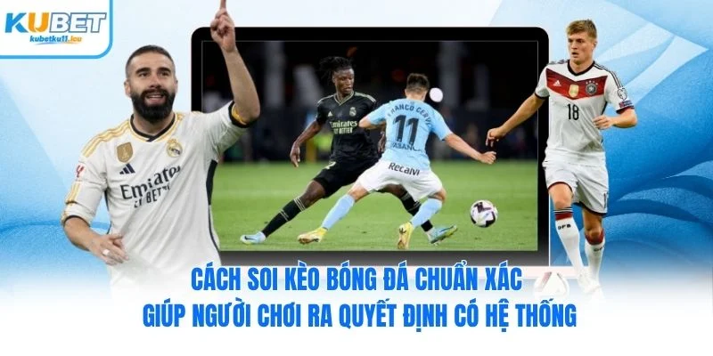 Cách soi kèo bóng đá chuẩn xác Kubet giúp người chơi ra quyết định có hệ thống