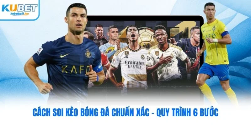Cách Soi Kèo Bóng Đá Chuẩn Xác Kubet - Quy Trình 6 Bước