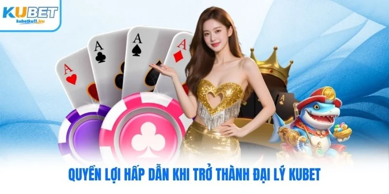 Quyền lợi hấp dẫn khi trở thành đại lý Kubet