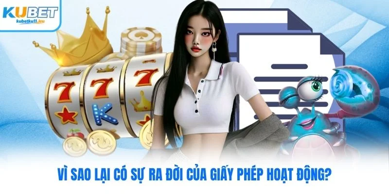 Vì sao lại có sự ra đời của giấy phép hoạt động Kubet?